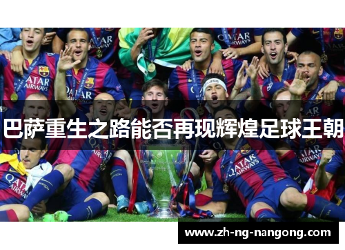 巴萨重生之路能否再现辉煌足球王朝