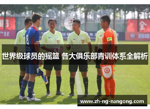 世界级球员的摇篮 各大俱乐部青训体系全解析