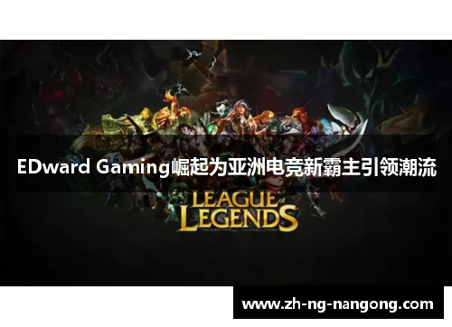 EDward Gaming崛起为亚洲电竞新霸主引领潮流